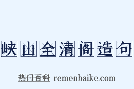 峡山全清阁造句是什么意思的图片